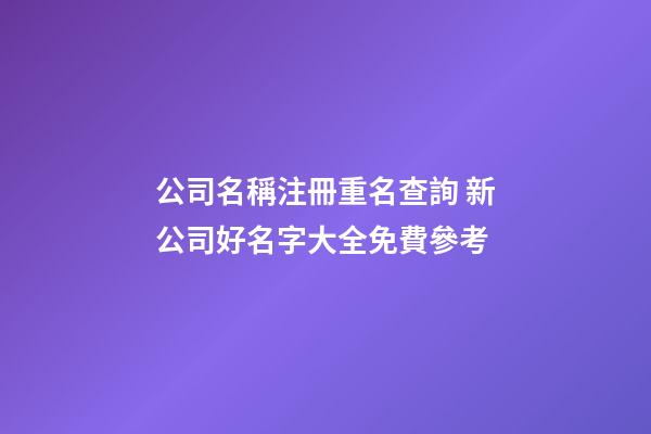 公司名稱注冊重名查詢 新公司好名字大全免費參考-第1張-公司起名-玄機派